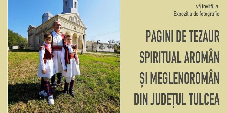 ”Pagini de tezaur spiritual aromân și meglenoromân din județul Tulcea” – Triplu vernisaj al unei inedite expoziții de fotografie