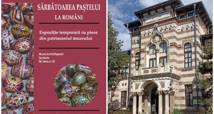 SĂRBĂTOAREA PAȘTELUI LA ROMÂNI – Expoziție ce reconstituie tradițiile pascale, la Muzeul de Artă Populară Constanța
